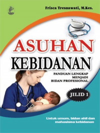 ASUHAN KEBIDANAN: Panduan lengkap menjadi bidan profesional jilid 1