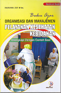 Buku Ajar Organsasi dan Manajemen Pelayanan Kesehatan Kebidanan: Dilengkapi dengan contoh soal